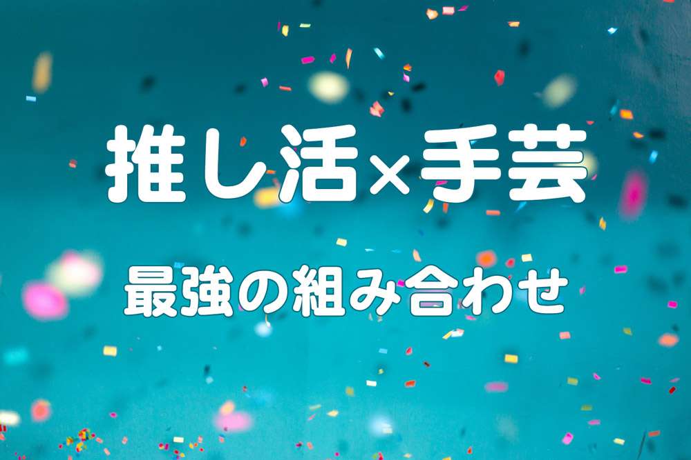 最強の組み合わせ “推し活×手芸”