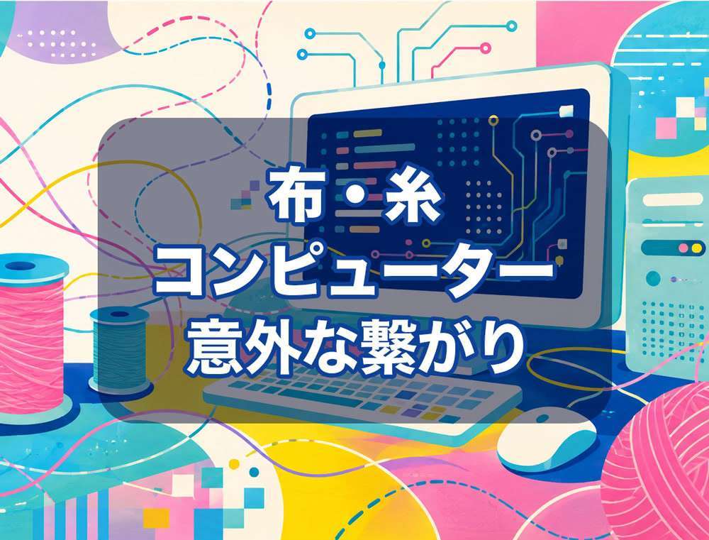 布・糸・コンピューターの意外な繋がり