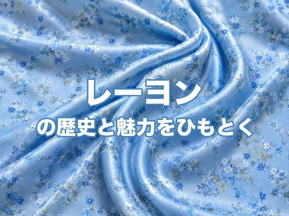 レーヨンの歴史と魅力をひもとく