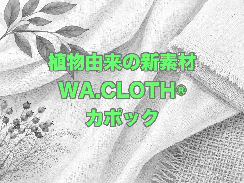 植物由来の新素材「WA.CLOTH®」「カポック」