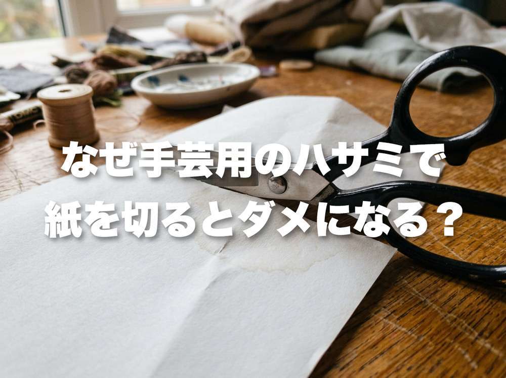 なぜ手芸用のハサミで紙を切るとダメになる？