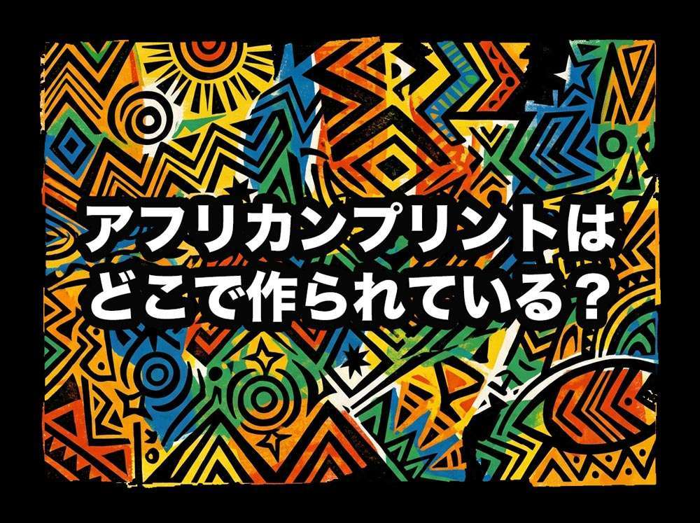 アフリカンプリントはどこで作られている？