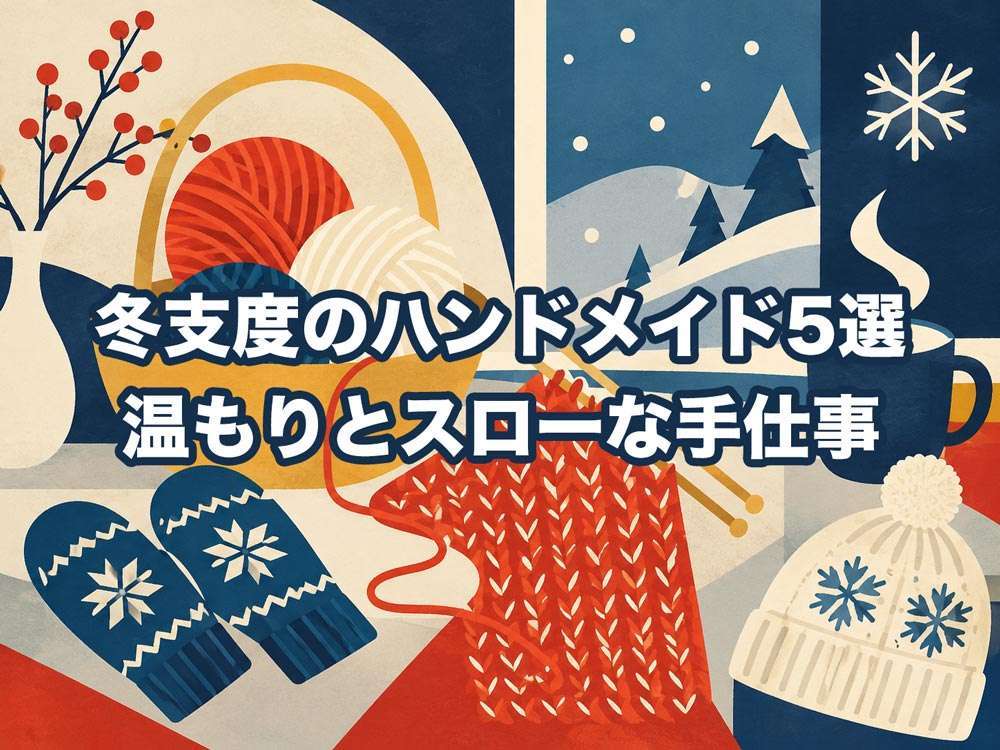 冬支度のハンドメイド5選　温もりとスローな手仕事
